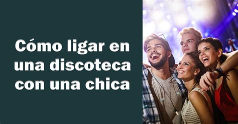 ligar en discoteca|Guía Completa para Ligar en una Discoteca